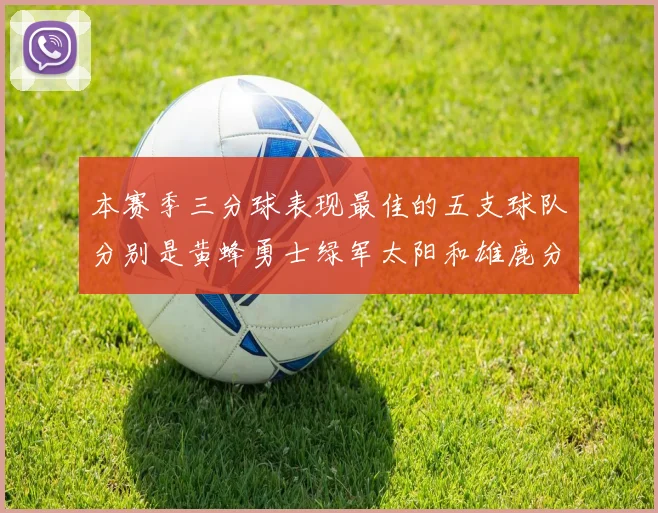 本赛季三分球表现最佳的五支球队分别是黄蜂勇士绿军太阳和雄鹿分析