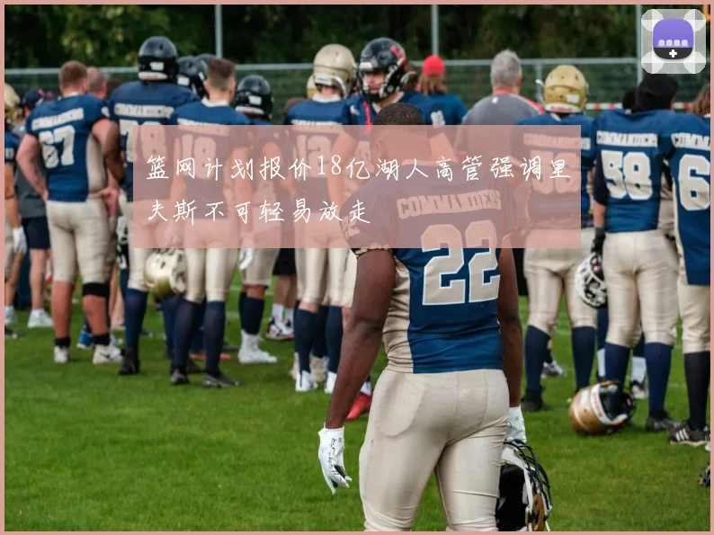 篮网计划报价18亿湖人高管强调里夫斯不可轻易放走