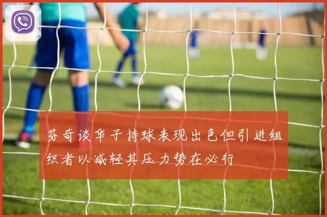 芬奇谈华子持球表现出色但引进组织者以减轻其压力势在必行