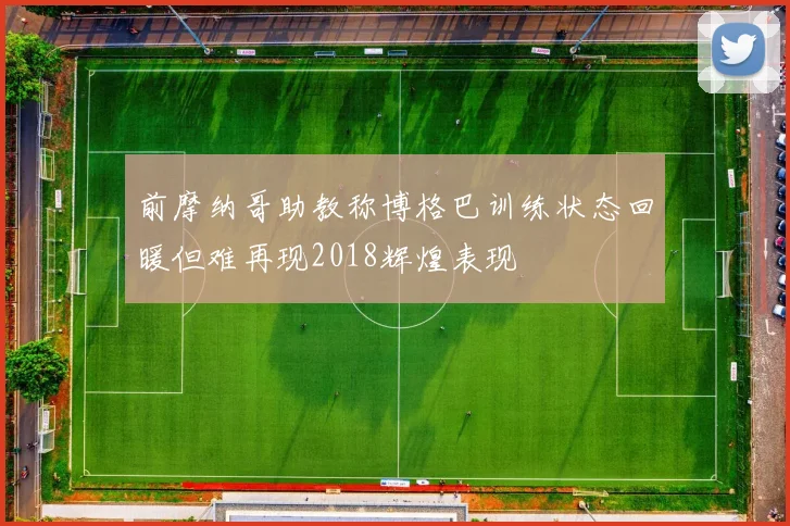 前摩纳哥助教称博格巴训练状态回暖但难再现2018辉煌表现