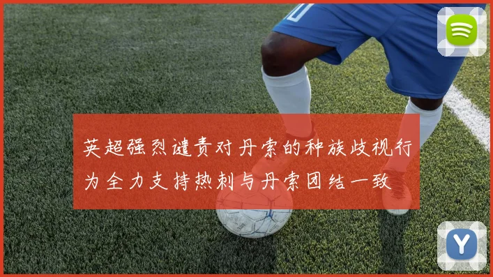 英超强烈谴责对丹索的种族歧视行为全力支持热刺与丹索团结一致