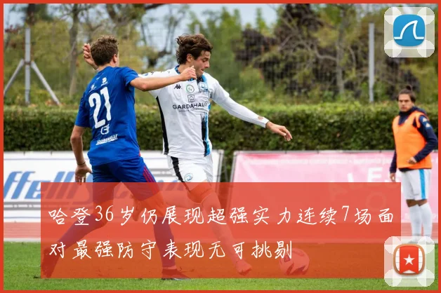 哈登36岁仍展现超强实力连续7场面对最强防守表现无可挑剔